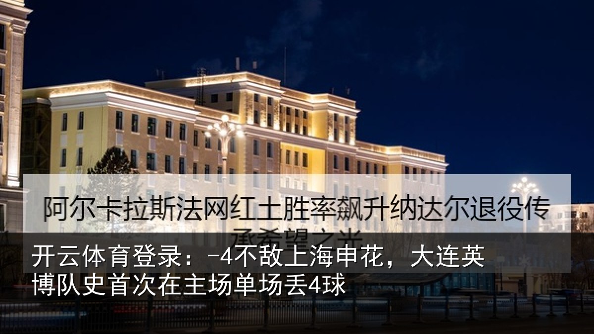 开云体育登录:-4不敌上海申花,大连英博队史相关情况4球