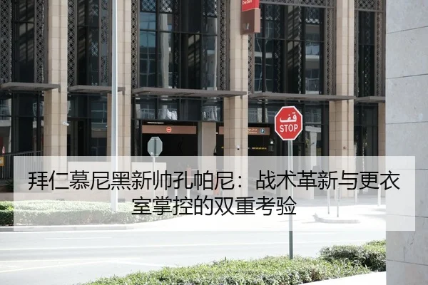 拜仁慕尼黑新帅孔帕尼：战术革新与更衣室掌控的双重考验