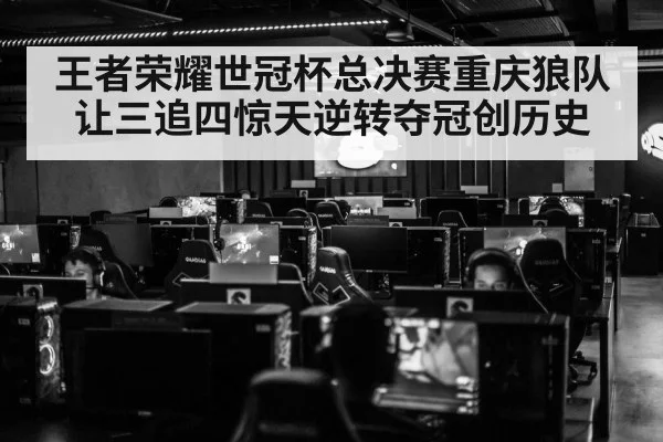 王者荣耀世冠杯总决赛重庆狼队让三追四惊天逆转夺冠创历史