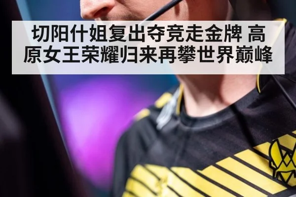 切阳什姐复出夺竞走金牌 高原女王荣耀归来再攀世界巅峰