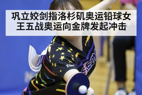 巩立姣剑指洛杉矶奥运铅球女王五战奥运向金牌发起冲击